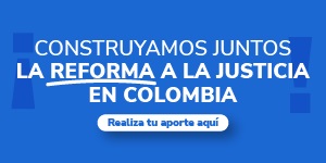 CONSTRUYAMOS JUNTOS LA REFORMA A LA JUSTICIA EN COLOMBIA